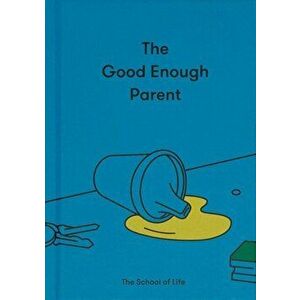 The Good Enough Parent: How to raise contented, interesting and resilient children, Hardback - The School of Life imagine