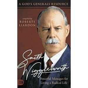 Smith Wigglesworth: Powerful Messages for Living a Radical Life: A God's Generals Resource, Hardcover - Roberts Liardon imagine