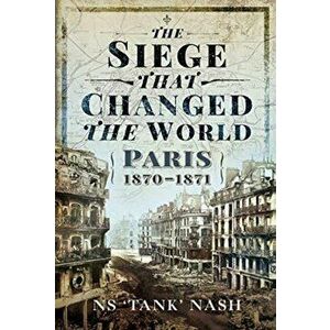 The Siege that Changed the World. Paris, 1870-1871, Hardback - N S Nash imagine
