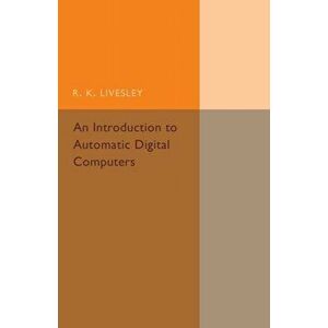 An Introduction to Automatic Digital Computers, Paperback - R. K. Livesley imagine