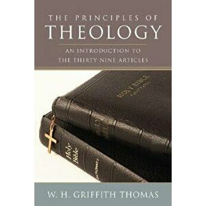 The Principles of Theology, Paperback - W. H. Griffith Thomas imagine