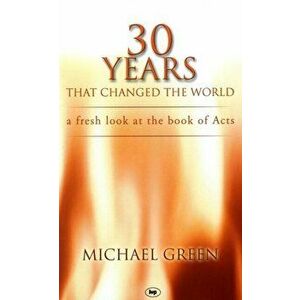 30 Years That Changed the World. A Fresh Look At The Book Of Acts, Paperback - Michael (Author) Green imagine
