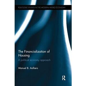 The Financialization of Housing. A political economy approach, Paperback - Manuel B. Aalbers imagine