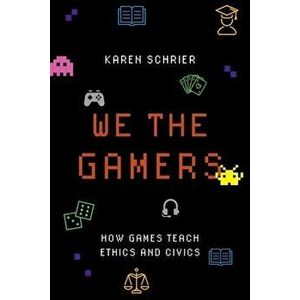 We the Gamers: How Games Teach Ethics and Civics, Paperback - Karen Schrier imagine