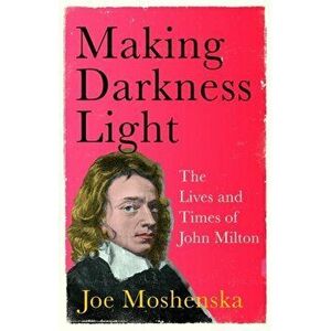 Making Darkness Light. The Lives and Times of John Milton, Hardback - Joe Moshenska imagine