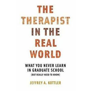Therapist in the Real World: What You Never Learn in Graduate School (But Really Need to Know), Paperback - Jeffrey a. Kottler imagine