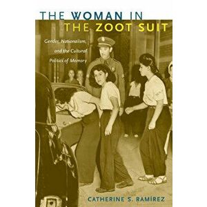 The Woman in the Zoot Suit: Gender, Nationalism, and the Cultural Politics of Memory, Paperback - Catherine S. Ramírez imagine