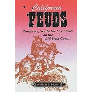 California Feuds: Vengence, Vendettas & Violence on the Old West Coast, Paperback - William B Secrest imagine