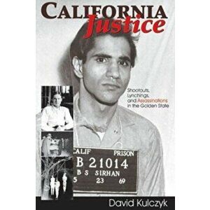 California Justice: Shootouts, Lynchings and Assassinations in the Golden State, Paperback - David Kulczyk imagine