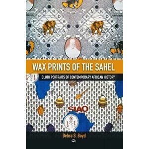 Wax Of The Sehel. Cloth Portraits of Contemporary African History, Paperback - Debra Boyd-Buggs imagine
