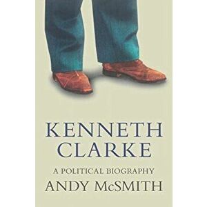 Kenneth Clarke. A Political Biography, Paperback - Andy McSmith imagine