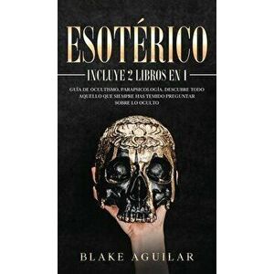 Esotérico: Incluye 2 Libros en 1- Guía de Ocultismo, Parapsicología. Descubre Todo Aquello que Siempre Has Temido Preguntar sobre - Blake Aguilar imagine