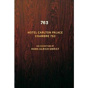 Hotel Carlton Palace. Chambre 763. An Exhibition by Hans Ulrich Obrist, Paperback - Hans-Ulrich Obrist imagine