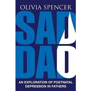 Sad Dad: An Exploration of Postnatal Depression in Fathers, Paperback - Olivia Spencer imagine