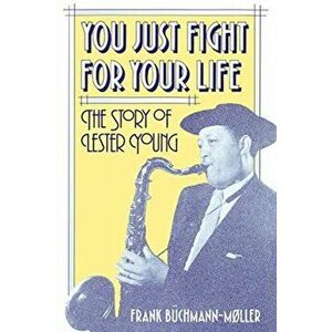 You Just Fight for Your Life. The Story of Lester Young, Paperback - Frank Buchmann-Moller imagine