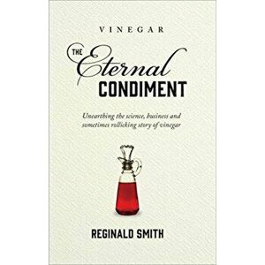 Vinegar, the Eternal Condiment. Unearthing the science, business and sometimes rollicking story of vinegar, Hardback - Reginald Smith imagine