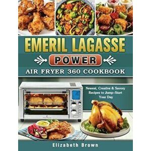 Emeril Lagasse Power Air Fryer 360 Cookbook: Newest, Creative & Savory Recipes to Jump-Start Your Day, Hardcover - Elizabeth Brown imagine
