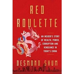 Red Roulette. An Insider's Story of Wealth, Power, Corruption and Vengeance in Today's China, Hardback - Desmond Shum imagine