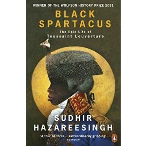 Black Spartacus. The Epic Life of Toussaint Louverture, Paperback - Sudhir Hazareesingh imagine