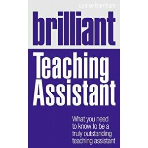 Brilliant Teaching Assistant. What you need to know to be a truly outstanding teaching assistant, Paperback - Louise Burnham imagine
