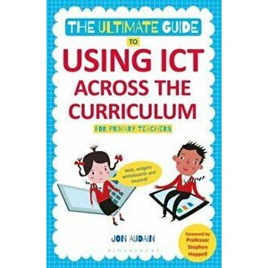 The Ultimate Guide to Using ICT Across the Curriculum (For Primary Teachers). Web, widgets, whiteboards and beyond!, Paperback - Jon Audain imagine