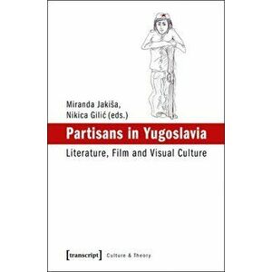 Partisans in Yugoslavia. Literature, Film, and Visual Culture, Paperback - *** imagine