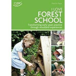 I Love Forest School. Transforming early years practice through woodland experiences, Paperback - Martin Pace imagine