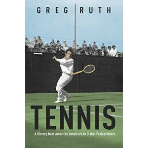 Tennis: A History from American Amateurs to Global Professionals, Paperback - Greg Ruth imagine