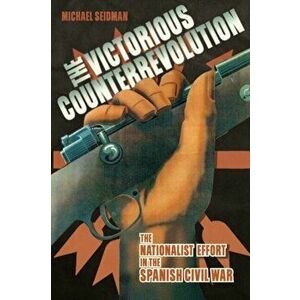 Victorious Counterrevolution: The Nationalist Effort in the Spanish Civil War, Paperback - Michael Seidman imagine