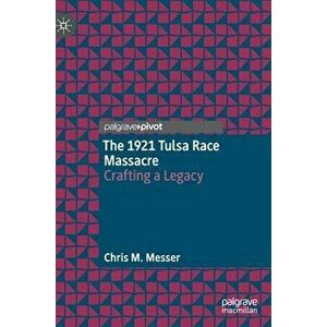 The 1921 Tulsa Race Massacre: Crafting a Legacy, Hardcover - Chris M. Messer imagine