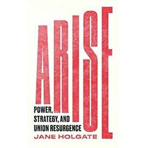 Arise. Power, Strategy and Union Resurgence, Paperback - Jane Holgate imagine