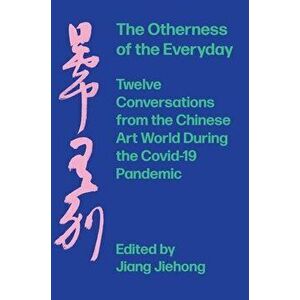 The Otherness of the Everyday: Twelve Conversations from the Chinese Art World During the Pandemic, Hardcover - Jiang Jiehong imagine