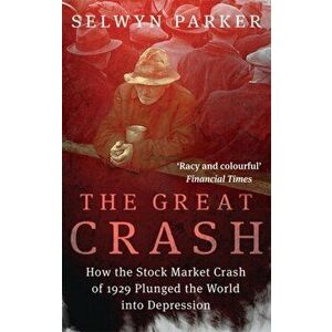 The Great Crash. How the Stock Market Crash of 1929 Plunged the World into Depression, Paperback - Selwyn Parker imagine