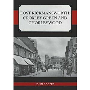 Lost Rickmansworth, Croxley Green and Chorleywood, Paperback - John Cooper imagine