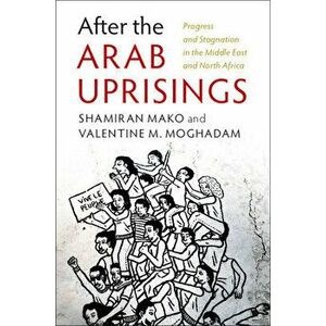 After the Arab Uprisings: Progress and Stagnation in the Middle East and North Africa, Paperback - Shamiran Mako imagine
