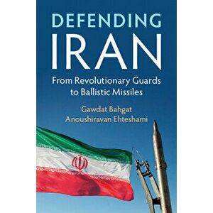 Defending Iran: From Revolutionary Guards to Ballistic Missiles, Paperback - Gawdat Bahgat imagine