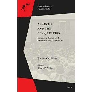 Anarchy and the Sex Question: Essays on Women and Emancipation, 1896-1917, Paperback - Emma Goldman imagine