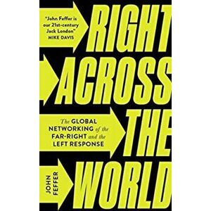 Right Across the World. The Global Networking of the Far-Right and the Left Response, Paperback - John Feffer imagine