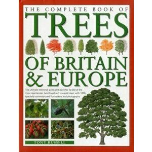 The Complete Book of Trees of Britain & Europe. The Ultimate Reference Guide and Identifier to 550 of the Most Spectacular, Best-Loved and Unusual Tre imagine