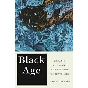 Black Age: Oceanic Lifespans and the Time of Black Life, Paperback - Habiba Ibrahim imagine