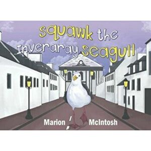 Squawk the Inveraray Seagull, Paperback - Marion McIntosh imagine