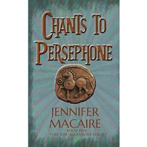 Chants to Persephone. The Time for Alexander Series, Paperback - Jennifer Macaire imagine