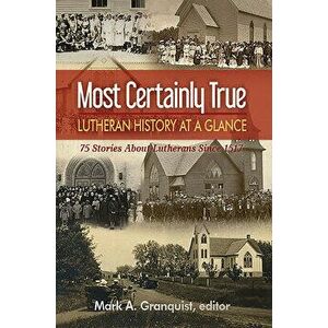 Most Certainly True: Lutheran History at a Glance - 75 Stories about Lutherans Since 1517, Paperback - Mark Granquist imagine