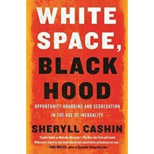 White Space, Black Hood. Opportunity Hoarding and Segregation in the Age of Inequality, Hardback - Sheryll Cashin imagine