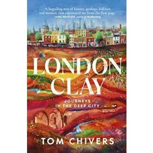 London Clay. Journeys in the Deep City, Hardback - Tom Chivers imagine