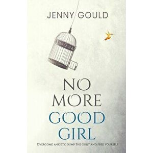 No More Good Girl: Overcome Anxiety, Dump the Guilt and Free Yourself, Paperback - Jenny Gould imagine