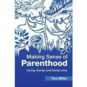 Making Sense of Parenthood. Caring, Gender and Family Lives, Paperback - Tina (Oxford Brookes University) Miller imagine