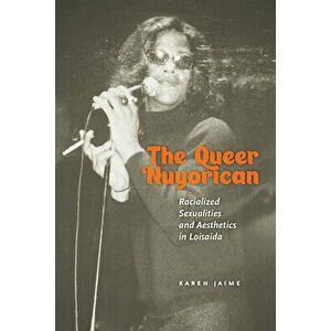 The Queer Nuyorican: Racialized Sexualities and Aesthetics in Loisaida, Paperback - Karen Jaime imagine