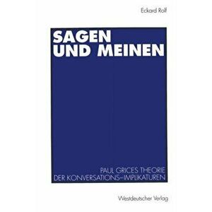 Sagen Und Meinen. Paul Grices Theorie Der Konversations-Implikaturen, 1994 ed., Paperback - Eckard Rolf imagine