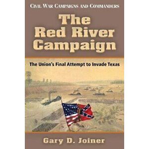 The Red River Campaign. The Union's Final Attempt to Invade Texas, Paperback - Gary D. Joiner imagine